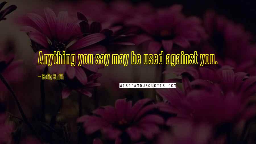 Betty Smith quotes: Anything you say may be used against you. Betty Smith quotes: Anything you say may be used against you.