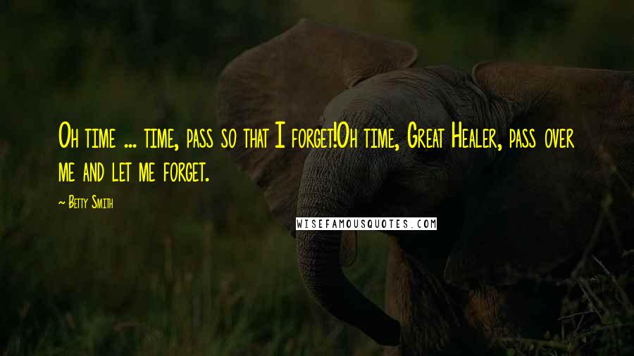 Betty Smith quotes: Oh time ... time, pass so that I forget!Oh time, Great Healer, pass over me and let me forget.