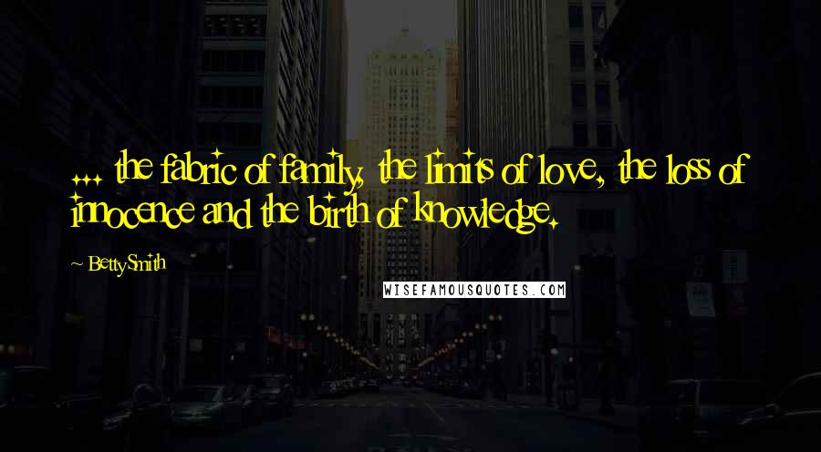Betty Smith quotes: ... the fabric of family, the limits of love, the loss of innocence and the birth of knowledge.