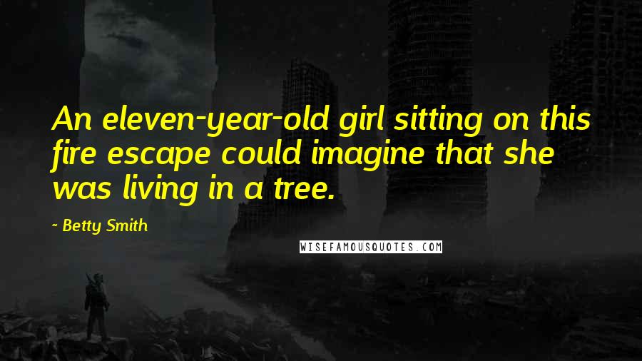Betty Smith quotes: An eleven-year-old girl sitting on this fire escape could imagine that she was living in a tree. Betty Smith quotes: An eleven-year-old girl sitting on this fire escape could imagine that she was living in a tree.