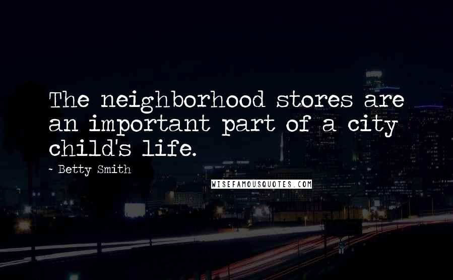 Betty Smith quotes: The neighborhood stores are an important part of a city child's life.