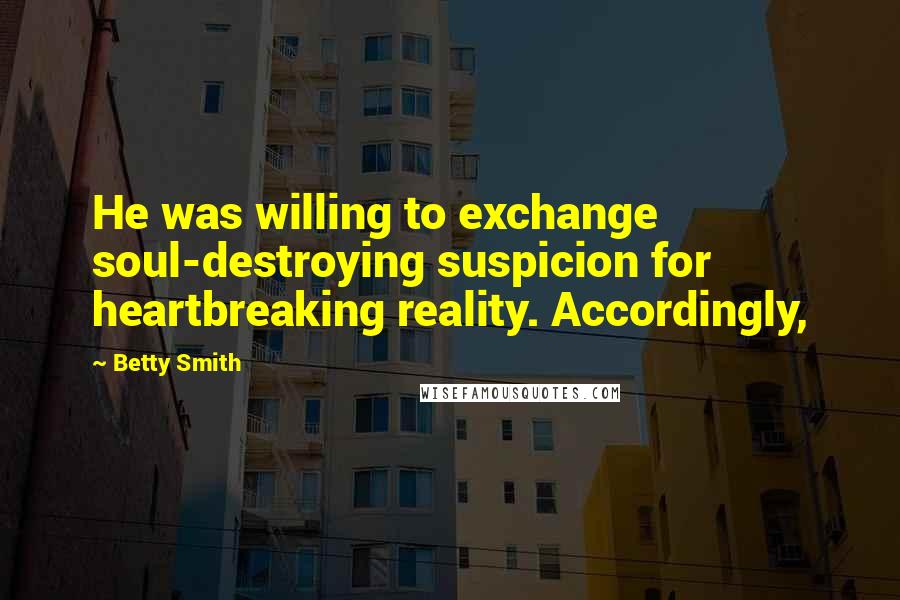 Betty Smith quotes: He was willing to exchange soul-destroying suspicion for heartbreaking reality. Accordingly,