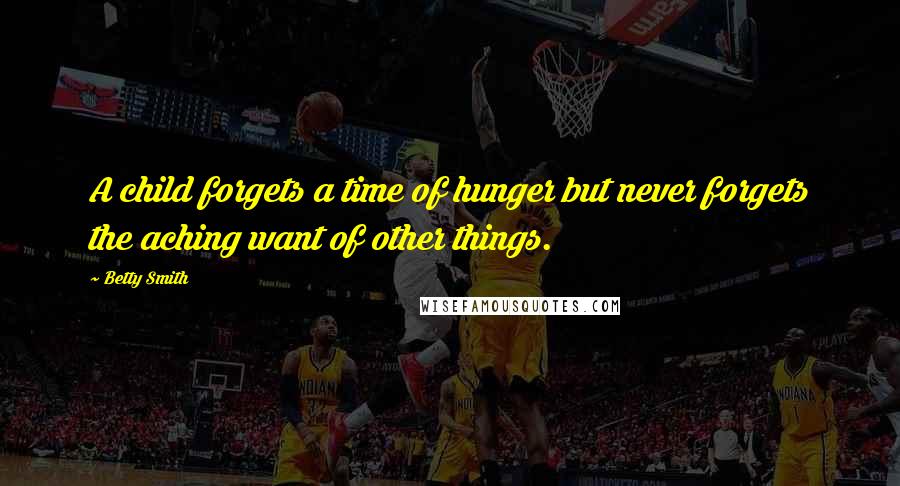 Betty Smith quotes: A child forgets a time of hunger but never forgets the aching want of other things. Betty Smith quotes: A child forgets a time of hunger but never forgets the aching want of other things.