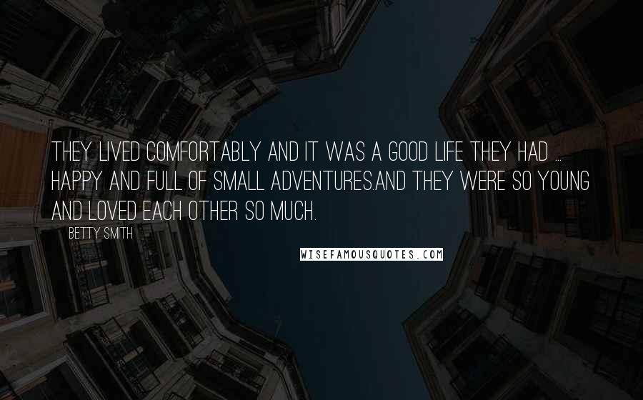 Betty Smith quotes: They lived comfortably and it was a good life they had ... happy and full of small adventures.And they were so young and loved each other so much.