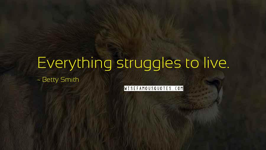 Betty Smith quotes: Everything struggles to live. Betty Smith quotes: Everything struggles to live.
