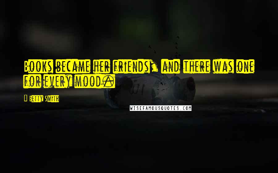 Betty Smith quotes: Books became her friends, and there was one for every mood. Betty Smith quotes: Books became her friends, and there was one for every mood.