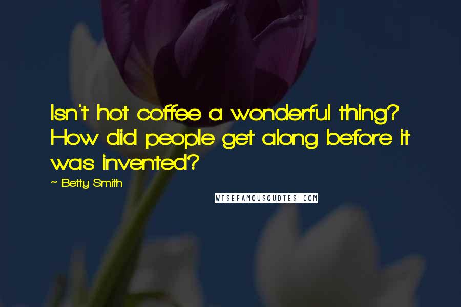 Betty Smith quotes: Isn't hot coffee a wonderful thing? How did people get along before it was invented? Betty Smith quotes: Isn't hot coffee a wonderful thing? How did people get along before it was invented?