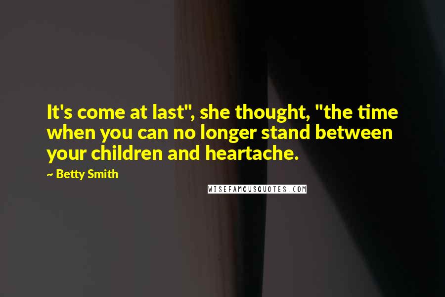 Betty Smith quotes: It's come at last", she thought, "the time when you can no longer stand between your children and heartache.