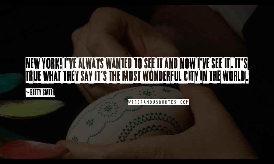 Betty Smith quotes: New York! I've always wanted to see it and now I've see it. It's true what they say it's the most wonderful city in the world. Betty Smith quotes: New York! I've always wanted to see it and now I've see it. It's true what they say it's the most wonderful city in the world.