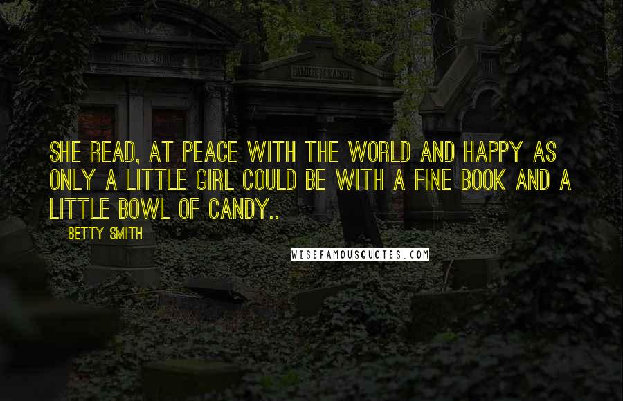 Betty Smith quotes: She read, at peace with the world and happy as only a little girl could be with a fine book and a little bowl of candy..