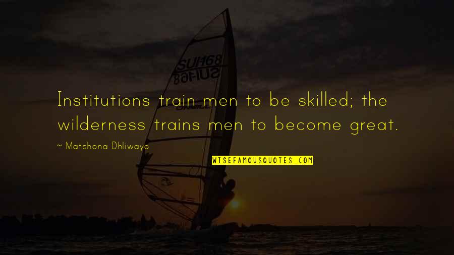 Betty Stam Quotes By Matshona Dhliwayo: Institutions train men to be skilled; the wilderness