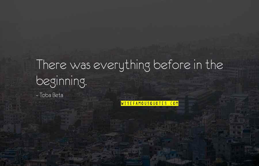Betty Suarez Quotes By Toba Beta: There was everything before in the beginning.