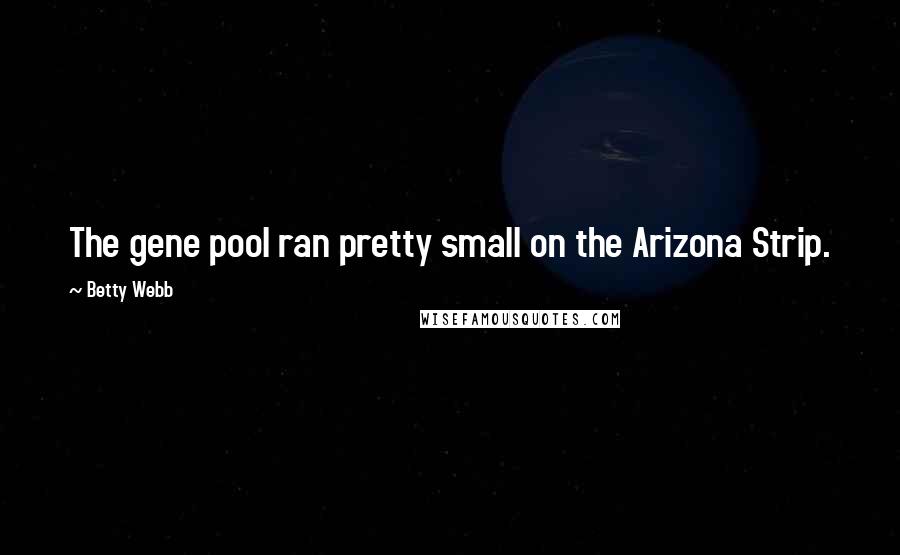 Betty Webb quotes: The gene pool ran pretty small on the Arizona Strip.