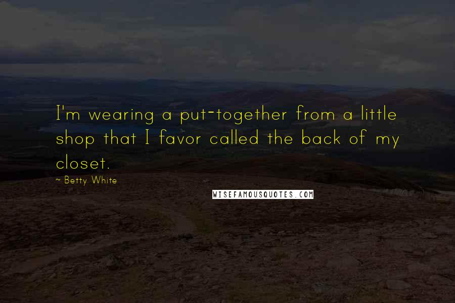 Betty White quotes: I'm wearing a put-together from a little shop that I favor called the back of my closet.