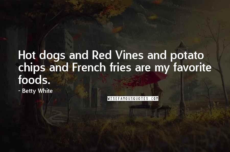 Betty White quotes: Hot dogs and Red Vines and potato chips and French fries are my favorite foods.