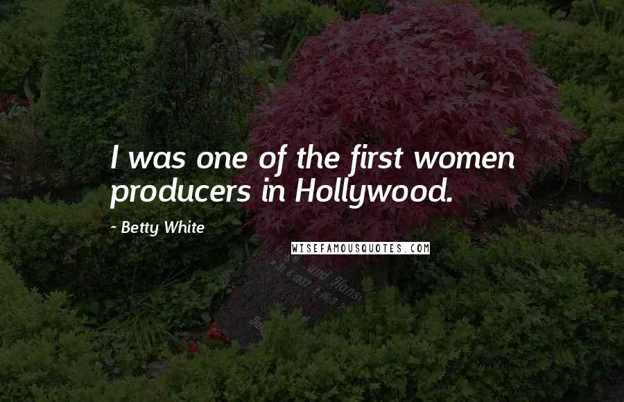 Betty White quotes: I was one of the first women producers in Hollywood.