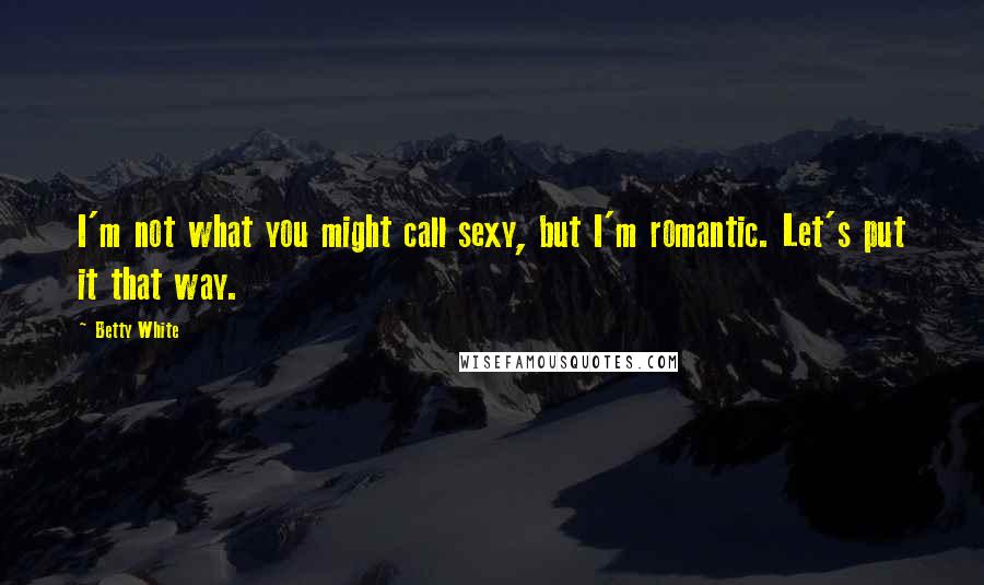 Betty White quotes: I'm not what you might call sexy, but I'm romantic. Let's put it that way.