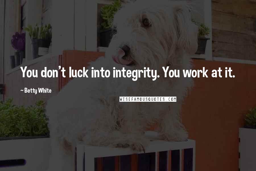 Betty White quotes: You don't luck into integrity. You work at it.