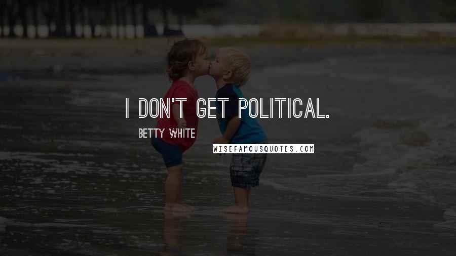 Betty White quotes: I don't get political.