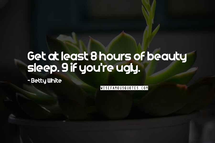 Betty White quotes: Get at least 8 hours of beauty sleep. 9 if you're ugly.