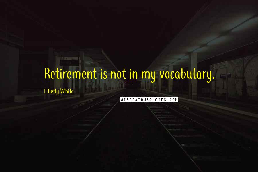 Betty White quotes: Retirement is not in my vocabulary.