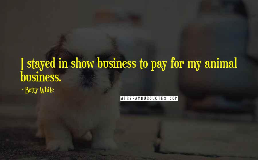 Betty White quotes: I stayed in show business to pay for my animal business.