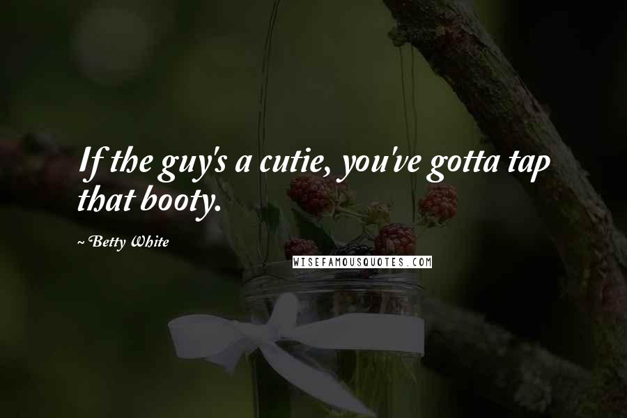 Betty White quotes: If the guy's a cutie, you've gotta tap that booty.