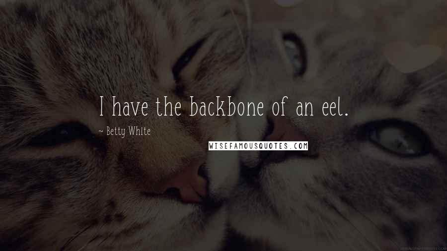 Betty White quotes: I have the backbone of an eel.