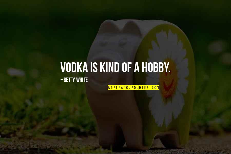 Betty White Quotes By Betty White: Vodka is kind of a hobby.