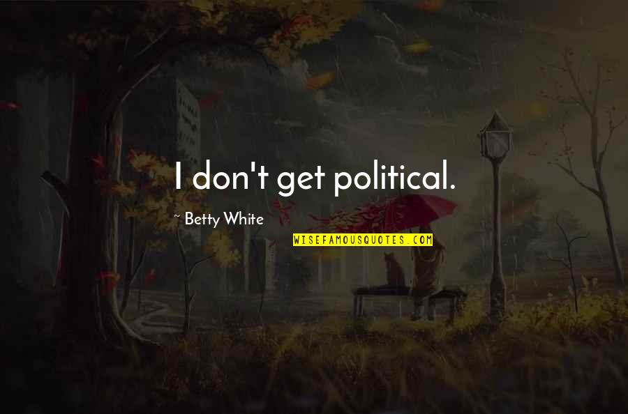Betty White Quotes By Betty White: I don't get political.