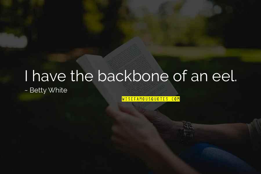Betty White Quotes By Betty White: I have the backbone of an eel.