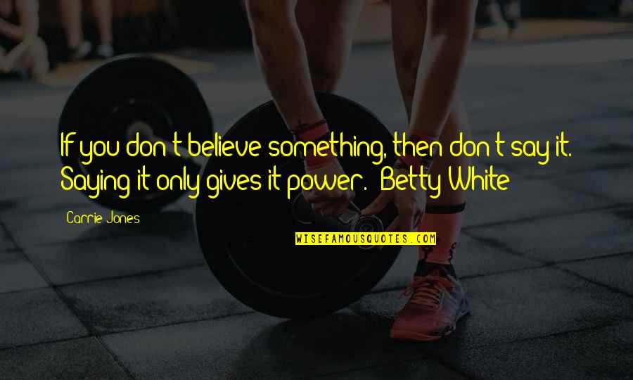 Betty White Quotes By Carrie Jones: If you don't believe something, then don't say
