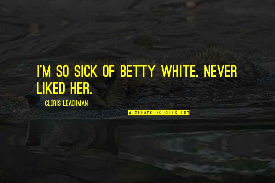 Betty White Quotes By Cloris Leachman: I'm so sick of Betty White. Never liked