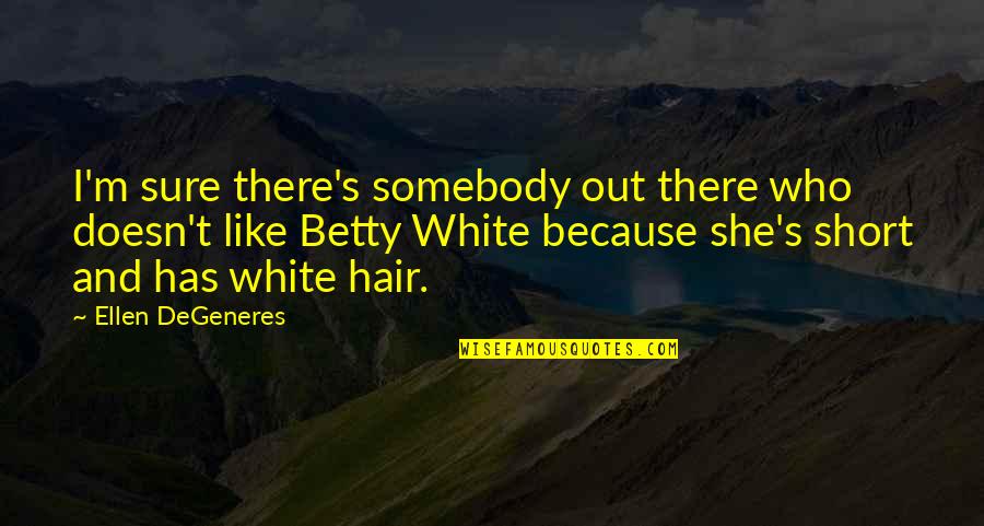 Betty White Quotes By Ellen DeGeneres: I'm sure there's somebody out there who doesn't