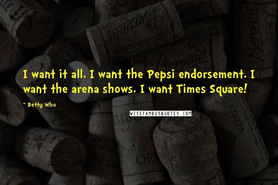 Betty Who quotes: I want it all. I want the Pepsi endorsement. I want the arena shows. I want Times Square!