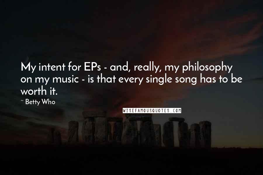 Betty Who quotes: My intent for EPs - and, really, my philosophy on my music - is that every single song has to be worth it.