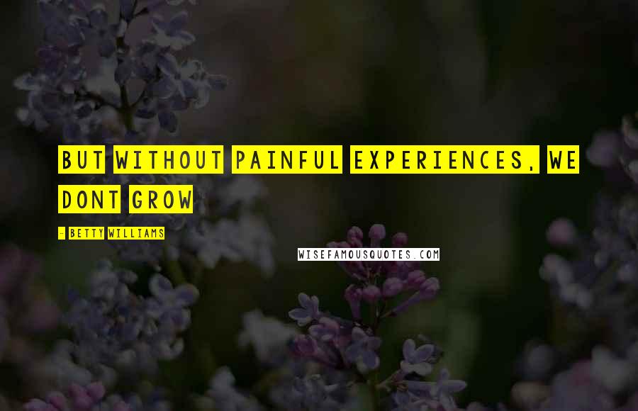 Betty Williams quotes: But without painful experiences, we dont grow