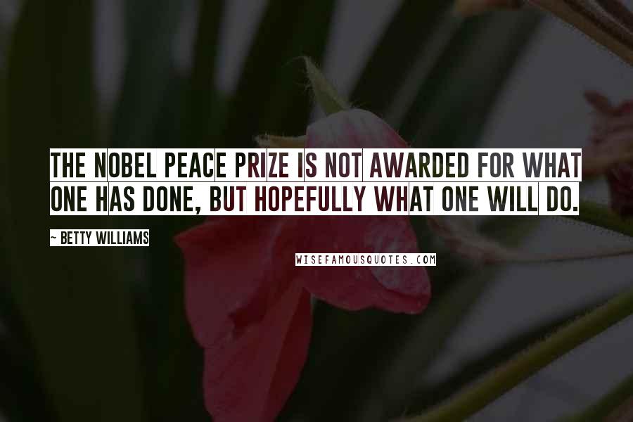 Betty Williams quotes: The Nobel Peace Prize is not awarded for what one has done, but hopefully what one will do.