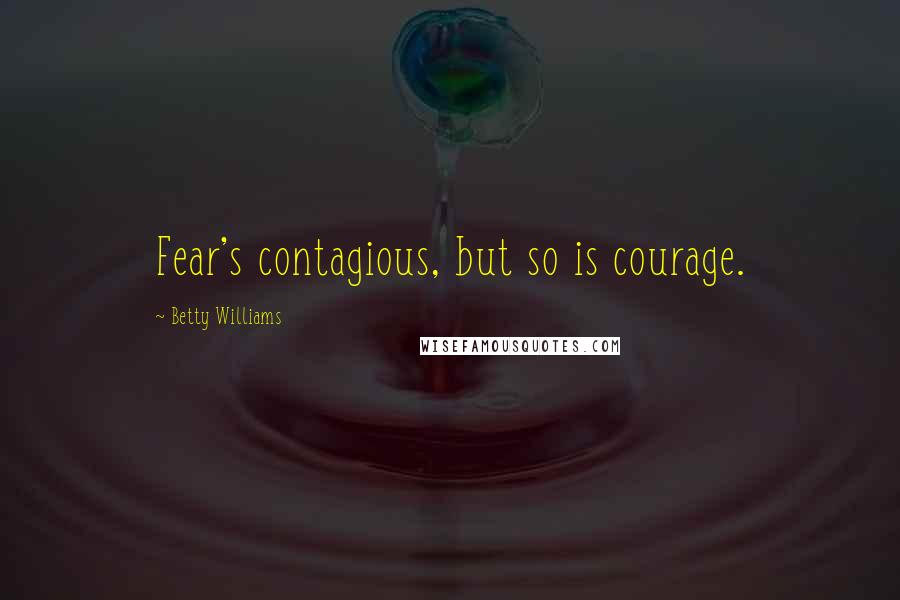 Betty Williams quotes: Fear's contagious, but so is courage.