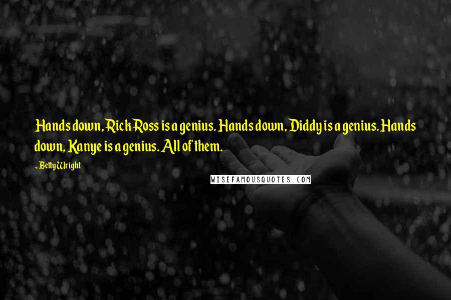 Betty Wright quotes: Hands down, Rick Ross is a genius. Hands down, Diddy is a genius. Hands down, Kanye is a genius. All of them.