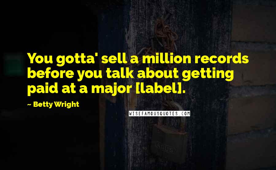 Betty Wright quotes: You gotta' sell a million records before you talk about getting paid at a major [label].