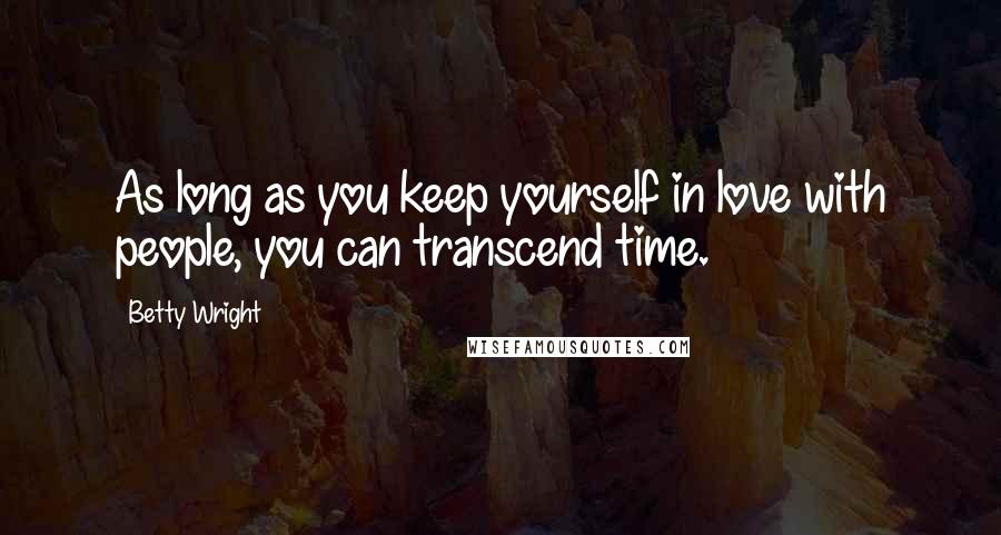 Betty Wright quotes: As long as you keep yourself in love with people, you can transcend time.