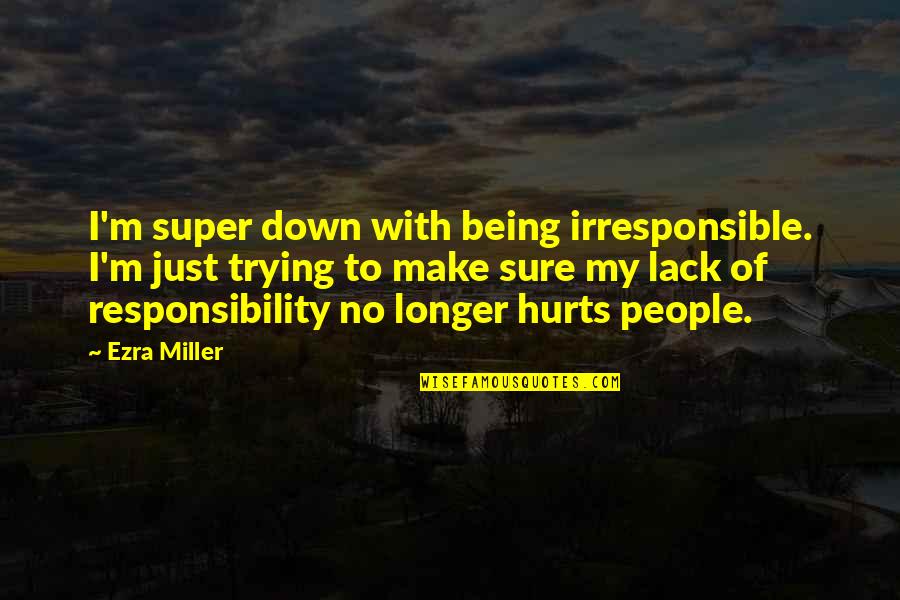 Bettyinnewyork Quotes By Ezra Miller: I'm super down with being irresponsible. I'm just