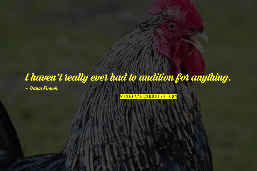 Betumble Quotes By Dawn French: I haven't really ever had to audition for