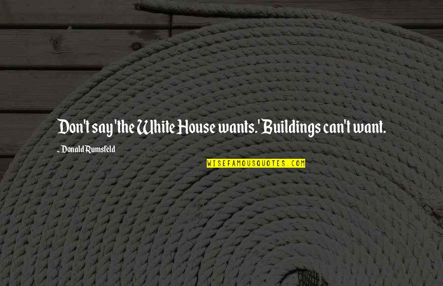 Betumble Quotes By Donald Rumsfeld: Don't say 'the White House wants.' Buildings can't