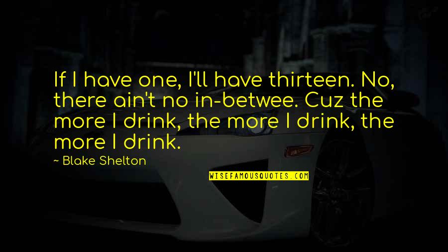 Betwee Quotes By Blake Shelton: If I have one, I'll have thirteen. No,