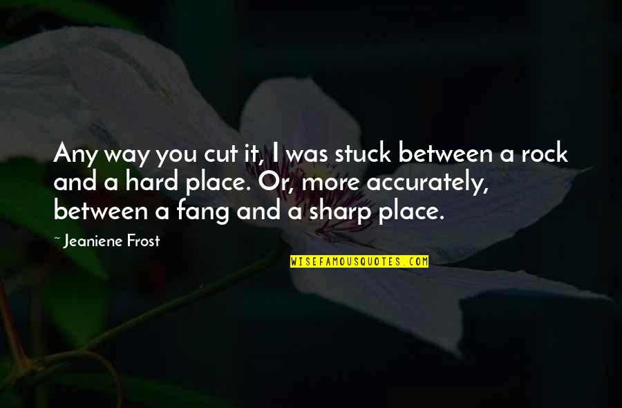 Between A Rock And A Hard Place Quotes By Jeaniene Frost: Any way you cut it, I was stuck