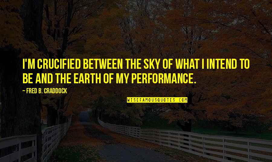 Between Earth And Sky Quotes By Fred B. Craddock: I'm crucified between the sky of what I