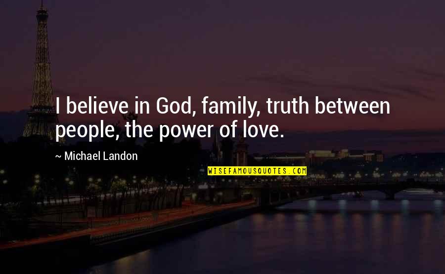 Between Family And Love Quotes By Michael Landon: I believe in God, family, truth between people,