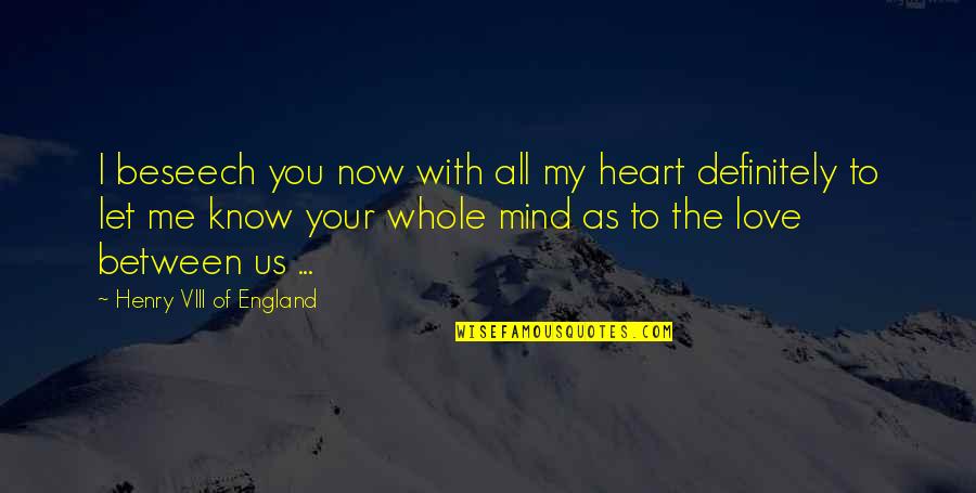 Between Heart And Mind Quotes By Henry VIII Of England: I beseech you now with all my heart